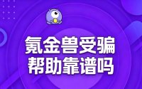 氪金兽受骗帮助靠谱吗？把能帮你的几件事说清楚